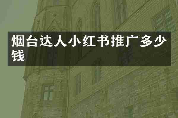 烟台达人小红书推广多少钱