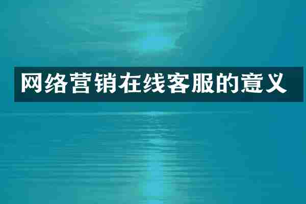 网络营销在线客服的意义