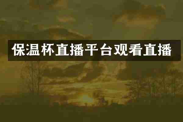 保温杯直播平台观看直播