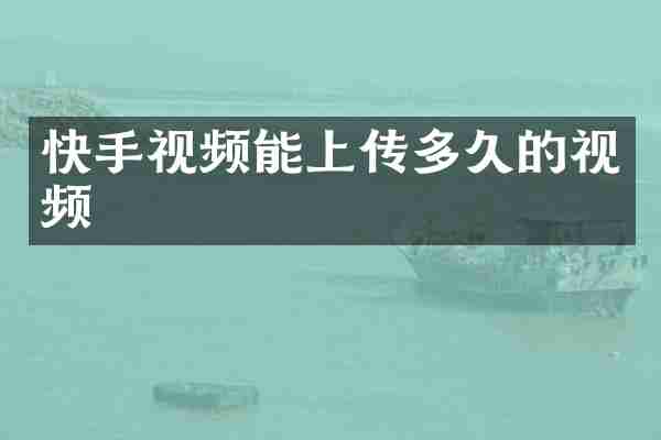 快手视频能上传多久的视频