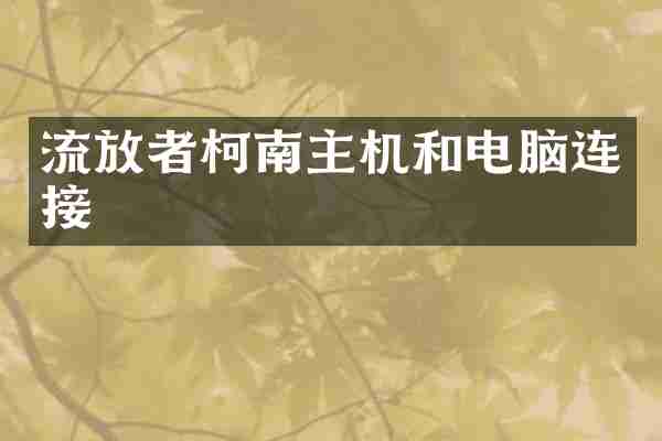 流放者柯南主机和电脑连接