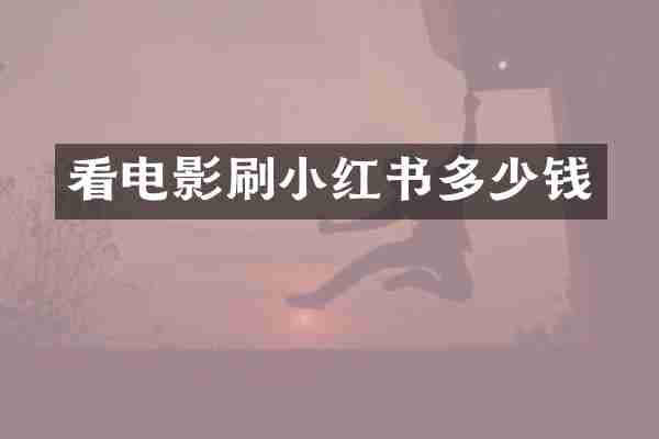 看电影刷小红书多少钱