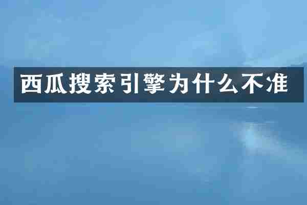 西瓜搜索引擎为什么不准