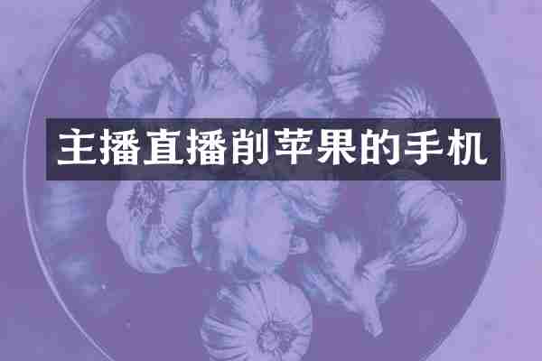 主播直播削苹果的手机