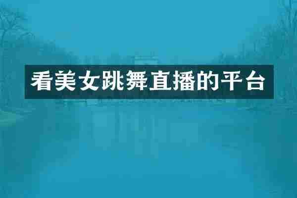 看美女跳舞直播的平台
