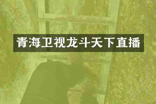 青海卫视龙斗天下直播