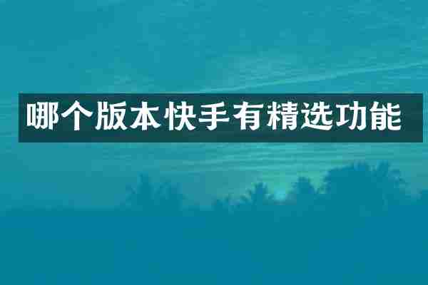 哪个版本快手有精选功能