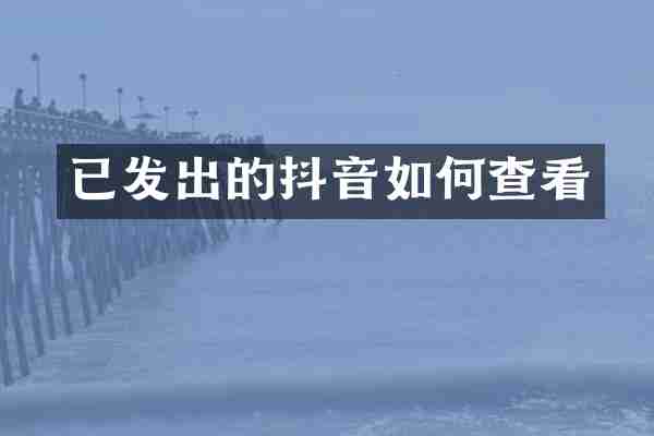 已发出的抖音如何查看