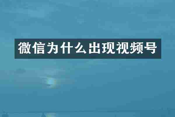 微信为什么出现视频号