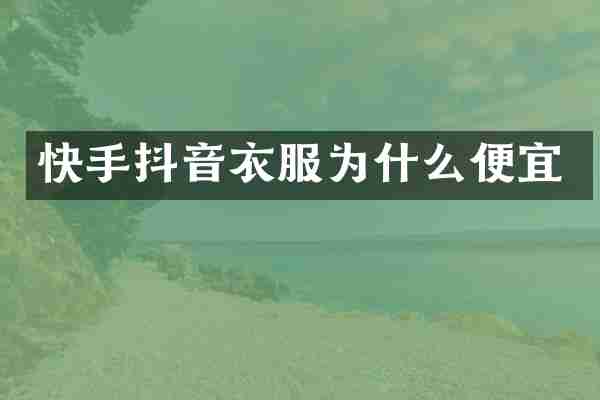 快手抖音衣服为什么便宜