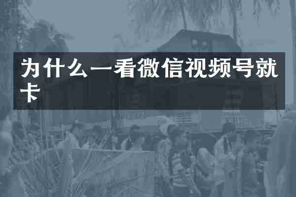 为什么一看微信视频号就卡