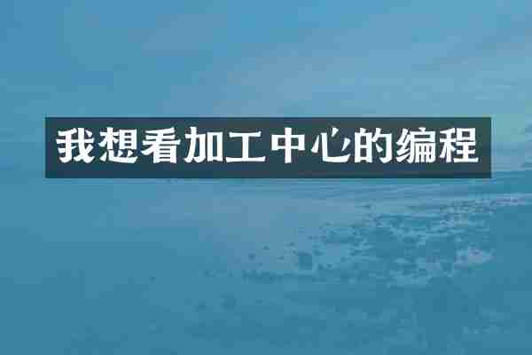 我想看加工中心的编程