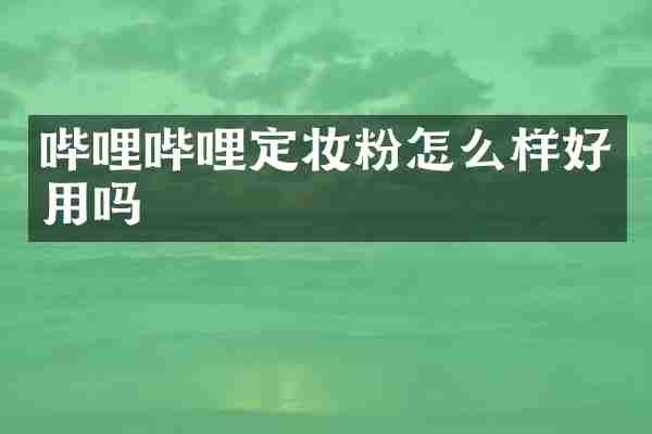 哔哩哔哩定妆粉怎么样好用吗