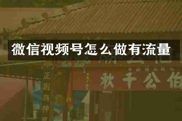 微信视频号怎么做有流量