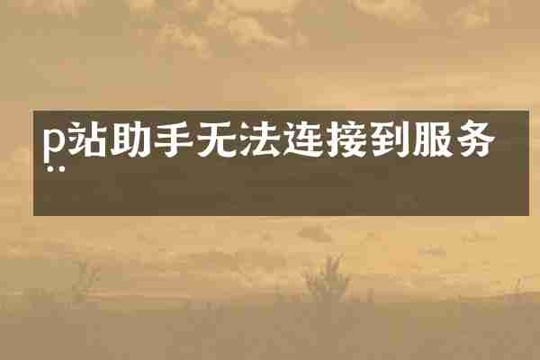 p站助手无法连接到服务器