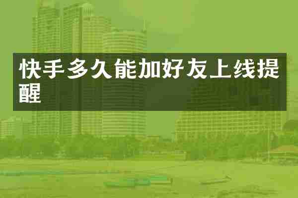 快手多久能加好友上线提醒