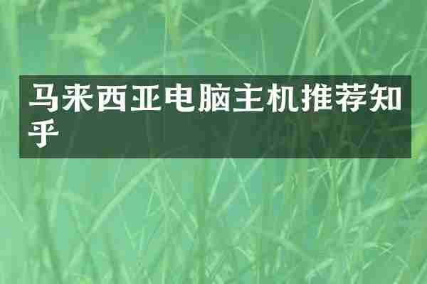 马来西亚电脑主机推荐知乎