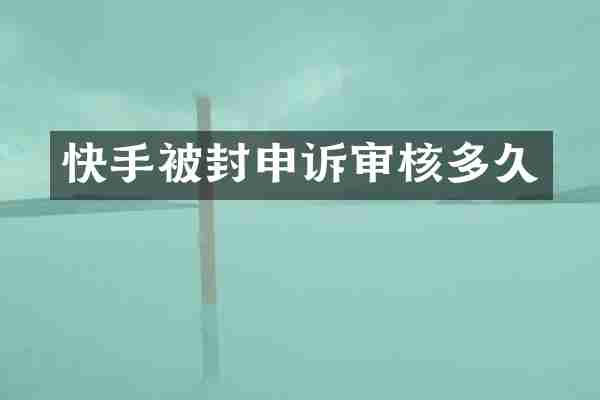 快手被封申诉审核多久