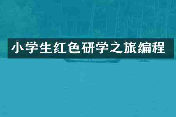 小学生红色研学之旅编程