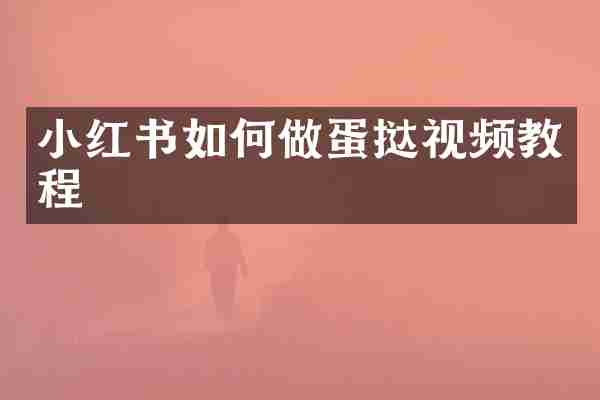 小红书如何做蛋挞视频教程