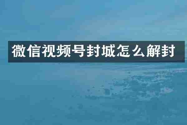 微信视频号封城怎么解封