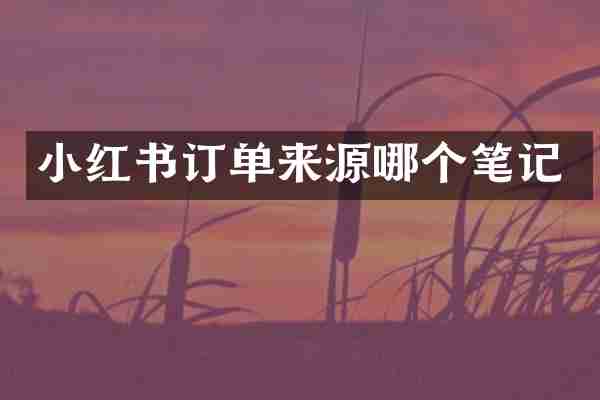 小红书订单来源哪个笔记