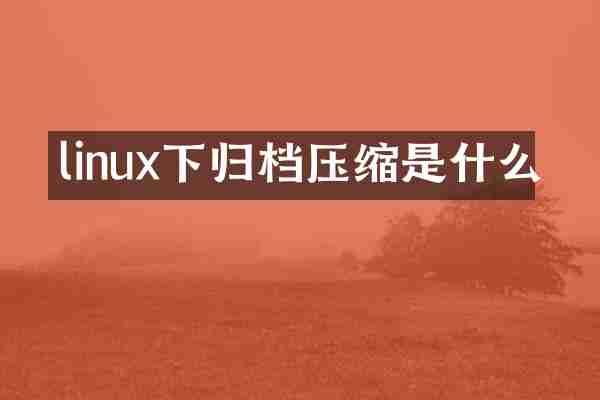 linux下归档压缩是什么