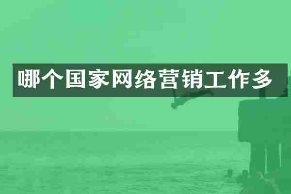 哪个国家网络营销工作多
