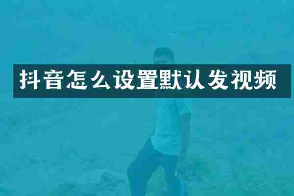 抖音怎么设置默认发视频