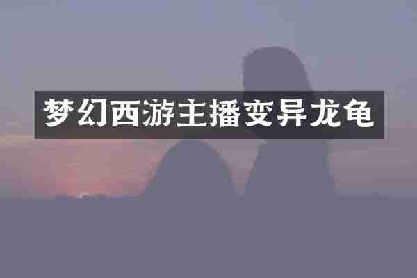 梦幻西游主播变异龙龟