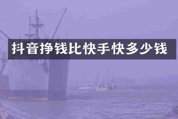 抖音挣钱比快手快多少钱