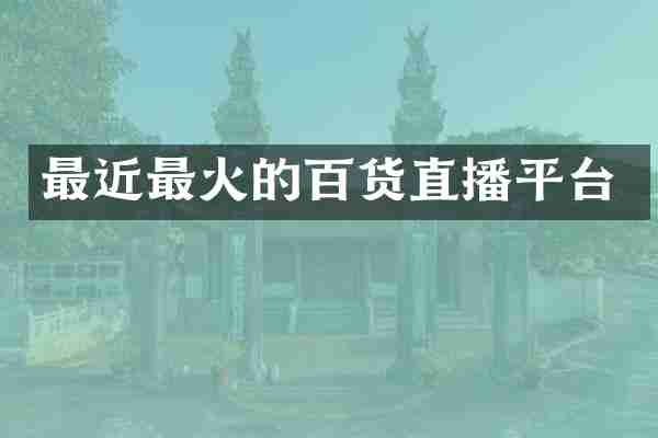 最近最火的百货直播平台