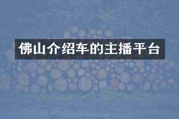 佛山介绍车的主播平台