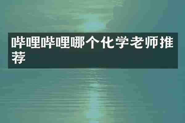 哔哩哔哩哪个化学老师推荐