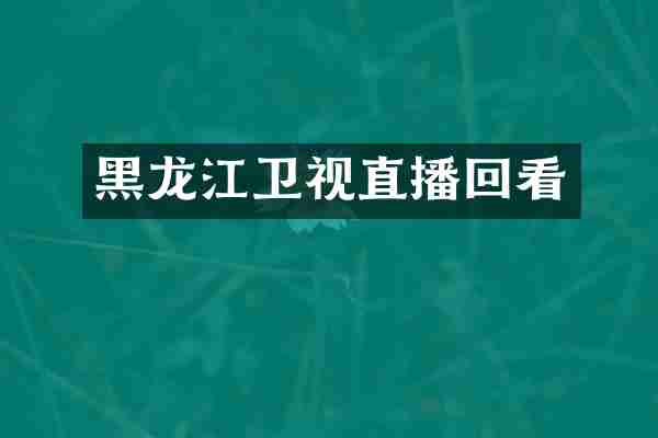 黑龙江卫视直播回看