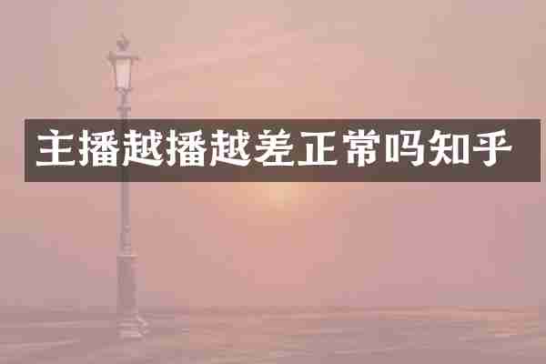 主播越播越差正常吗知乎