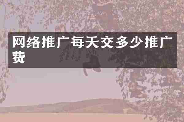 网络推广每天交多少推广费