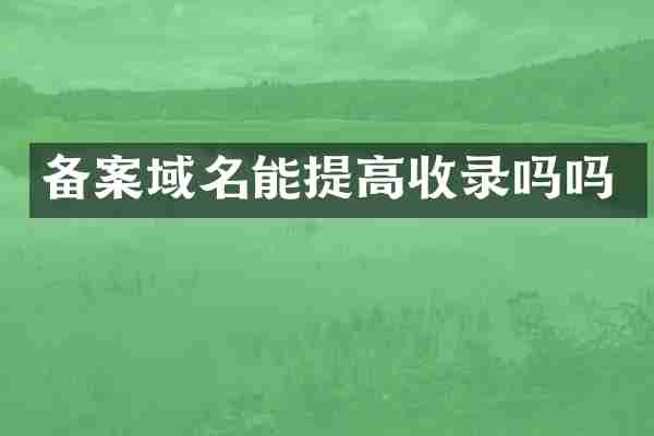 备案域名能提高收录吗吗