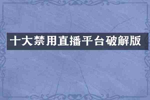 十大禁用直播平台破解版