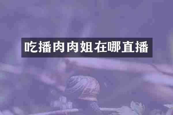 吃播肉肉姐在哪直播