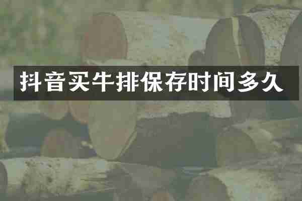 抖音买牛排保存时间多久