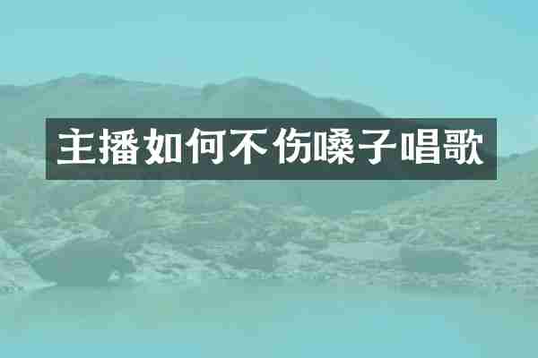 主播如何不伤嗓子唱歌