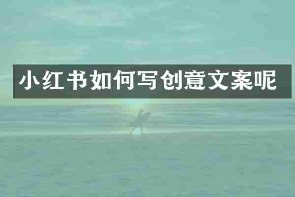 小红书如何写创意文案呢