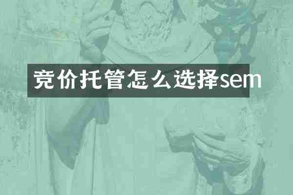 竞价托管怎么选择sem