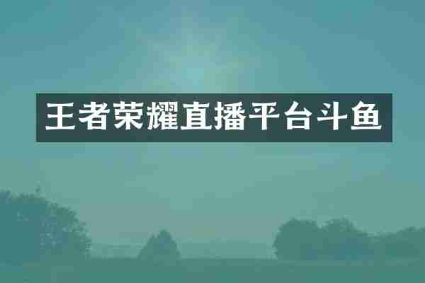 王者荣耀直播平台斗鱼