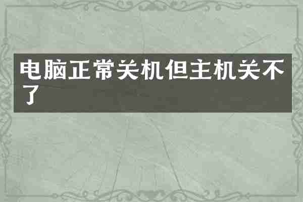 电脑正常关机但主机关不了