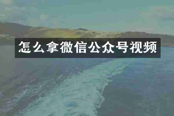 怎么拿微信公众号视频