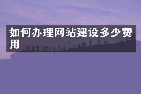 如何办理网站建设多少费用