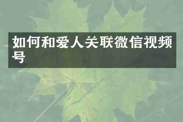 如何和爱人关联微信视频号