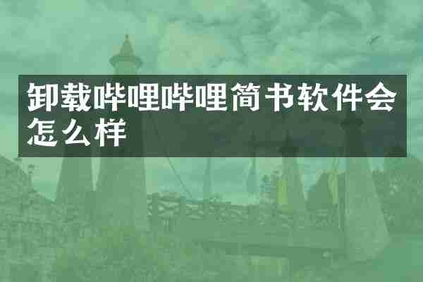 卸载哔哩哔哩简书软件会怎么样